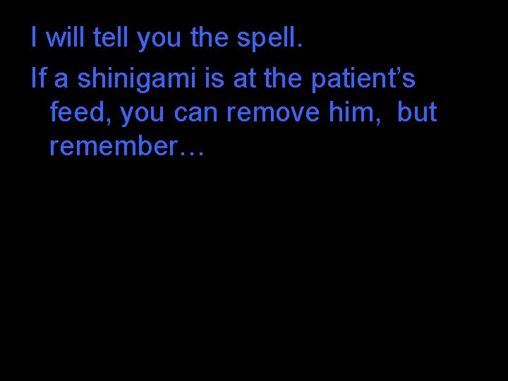 I will tell you the spell. If a shinigami is at the patient’s feed, I will tell you the spell. If a shinigami is at the patient’s feed,