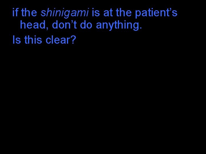 if the shinigami is at the patient’s head, don’t do anything. Is this clear? if the shinigami is at the patient’s head, don’t do anything. Is this clear?