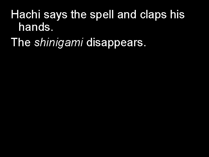 Hachi says the spell and claps his hands. The shinigami disappears. Hachi says the spell and claps his hands. The shinigami disappears.
