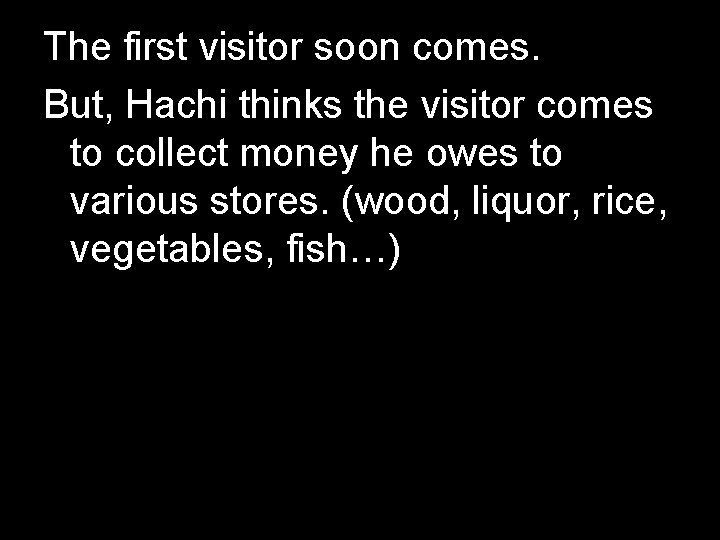 The first visitor soon comes. But, Hachi thinks the visitor comes to collect money The first visitor soon comes. But, Hachi thinks the visitor comes to collect money