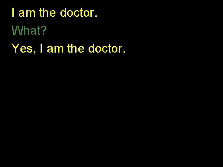 I am the doctor. What? Yes, I am the doctor. I am the doctor. What? Yes, I am the doctor.