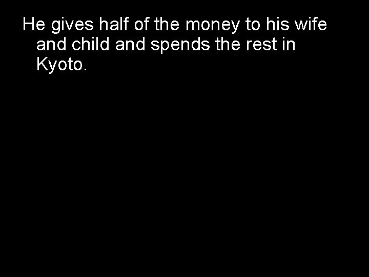 He gives half of the money to his wife and child and spends the He gives half of the money to his wife and child and spends the