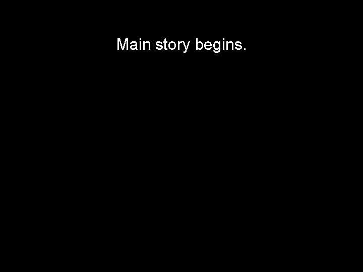 Main story begins. Main story begins.