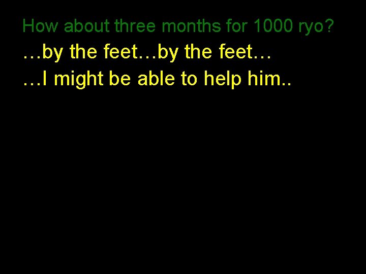 How about three months for 1000 ryo? …by the feet… …I might be able How about three months for 1000 ryo? …by the feet… …I might be able