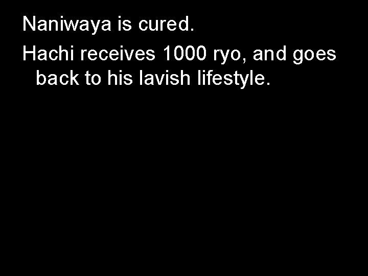 Naniwaya is cured. Hachi receives 1000 ryo, and goes back to his lavish lifestyle. Naniwaya is cured. Hachi receives 1000 ryo, and goes back to his lavish lifestyle.