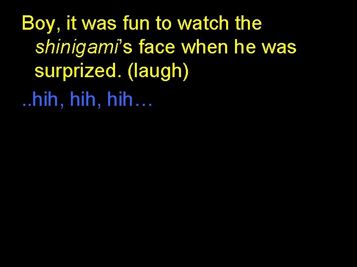Boy, it was fun to watch the shinigami’s face when he was surprized. (laugh). Boy, it was fun to watch the shinigami’s face when he was surprized. (laugh).