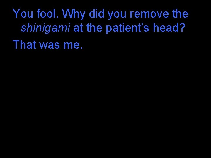 You fool. Why did you remove the shinigami at the patient’s head? That was You fool. Why did you remove the shinigami at the patient’s head? That was