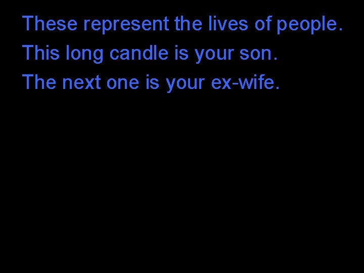 These represent the lives of people. This long candle is your son. The next These represent the lives of people. This long candle is your son. The next