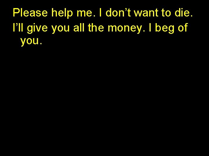 Please help me. I don’t want to die. I’ll give you all the money. Please help me. I don’t want to die. I’ll give you all the money.
