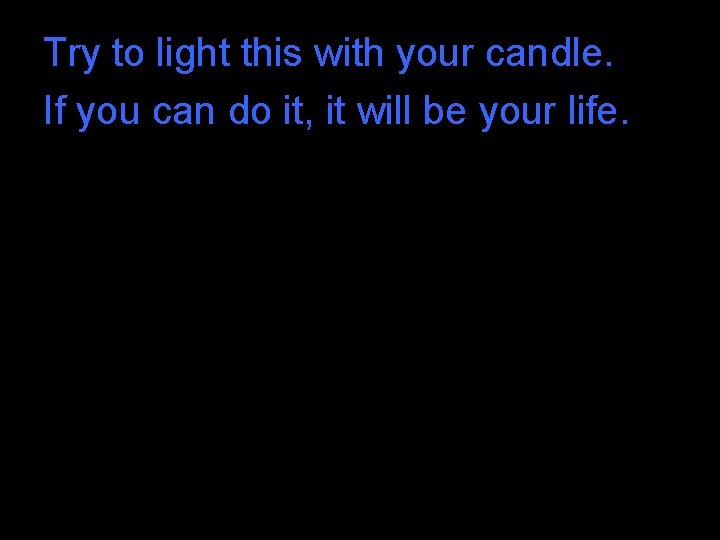Try to light this with your candle. If you can do it, it will Try to light this with your candle. If you can do it, it will