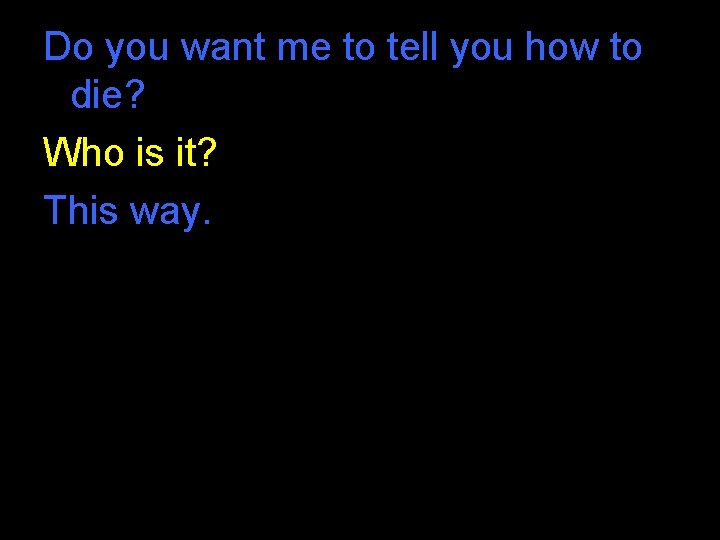 Do you want me to tell you how to die? Who is it? This Do you want me to tell you how to die? Who is it? This