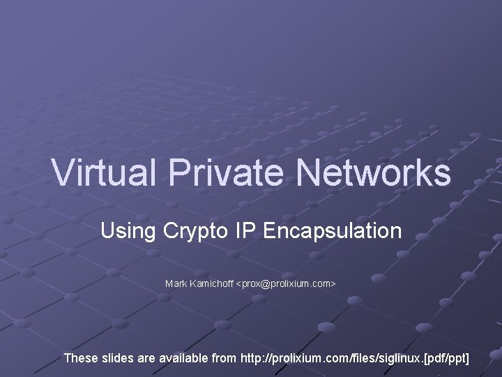 Virtual Private Networks Using Crypto IP Encapsulation Mark Kamichoff <prox@prolixium. com> These slides are