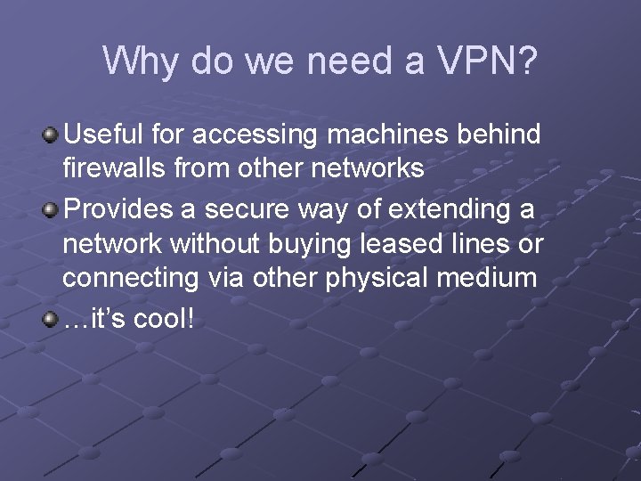 Why do we need a VPN? Useful for accessing machines behind firewalls from other