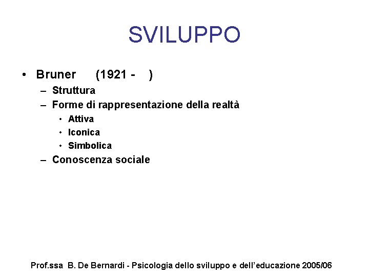 SVILUPPO • Bruner (1921 - ) – Struttura – Forme di rappresentazione della realtà