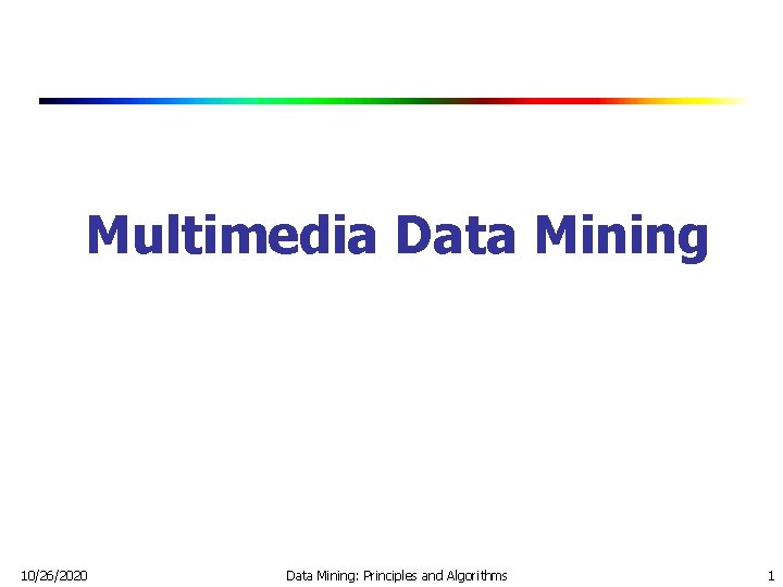 Multimedia Data Mining 10/26/2020 Data Mining: Principles and Algorithms 1 