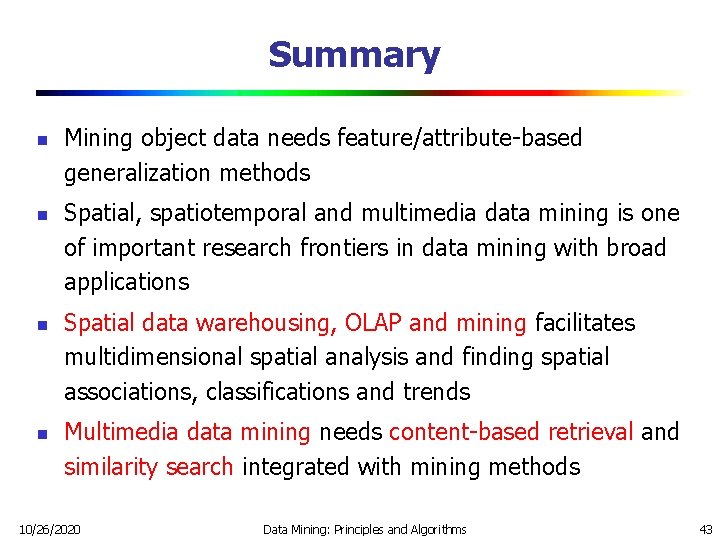 Summary n n Mining object data needs feature/attribute-based generalization methods Spatial, spatiotemporal and multimedia