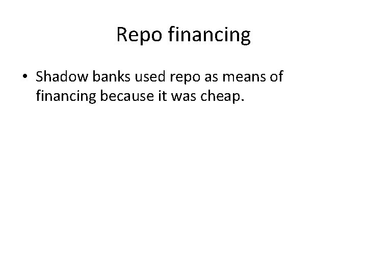 Repo financing • Shadow banks used repo as means of financing because it was