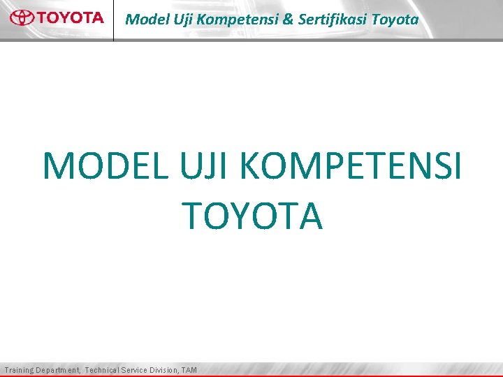 Model Uji Kompetensi & Sertifikasi Toyota MODEL UJI KOMPETENSI TOYOTA Training Department, Technical Service