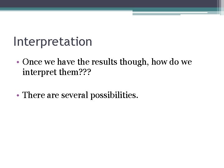 Interpretation • Once we have the results though, how do we interpret them? ?