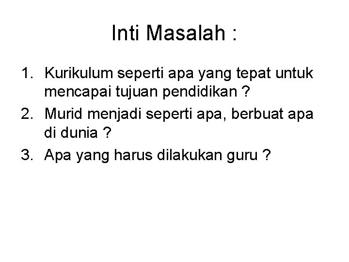 Inti Masalah : 1. Kurikulum seperti apa yang tepat untuk mencapai tujuan pendidikan ?