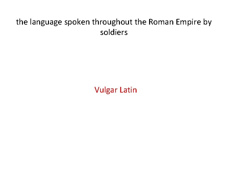 the language spoken throughout the Roman Empire by soldiers Vulgar Latin 
