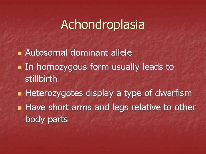Achondroplasia n n Autosomal dominant allele In homozygous form usually leads to stillbirth Heterozygotes