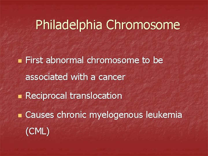 Philadelphia Chromosome n First abnormal chromosome to be associated with a cancer n Reciprocal