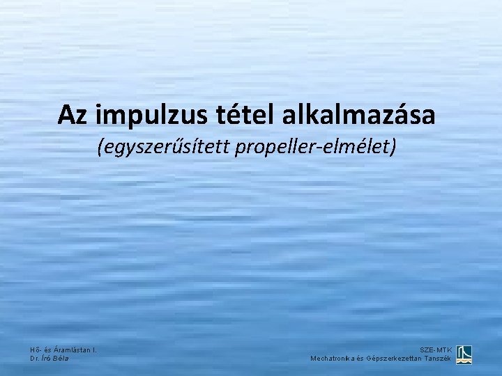 Az impulzus tétel alkalmazása (egyszerűsített propeller-elmélet) Hő- és Áramlástan I. Dr. Író Béla SZE-MTK