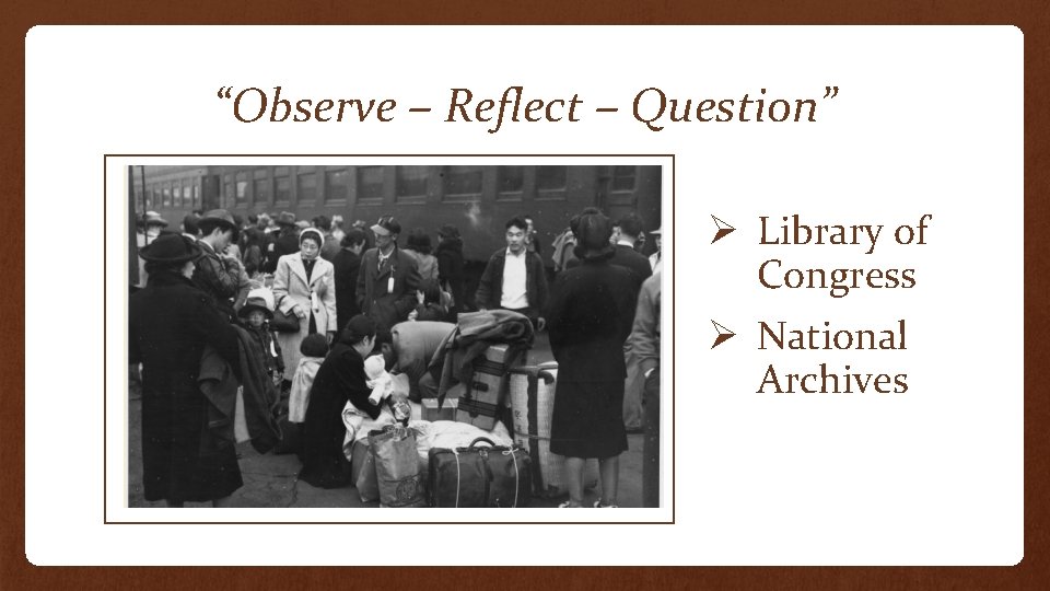 “Observe – Reflect – Question” Ø Library of Congress Ø National Archives 