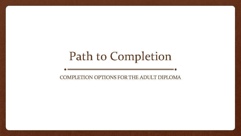 Path to Completion COMPLETION OPTIONS FOR THE ADULT DIPLOMA 