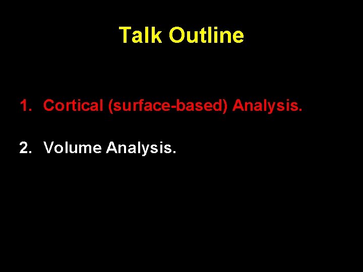 Talk Outline 1. Cortical (surface-based) Analysis. 2. Volume Analysis. 