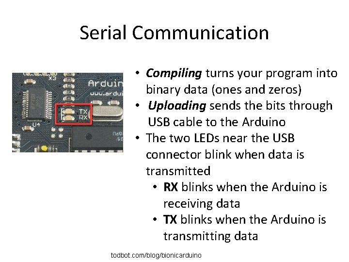 Serial Communication • Compiling turns your program into binary data (ones and zeros) •