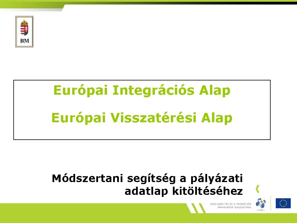 Európai Integrációs Alap Európai Visszatérési Alap Módszertani segítség a pályázati adatlap kitöltéséhez 