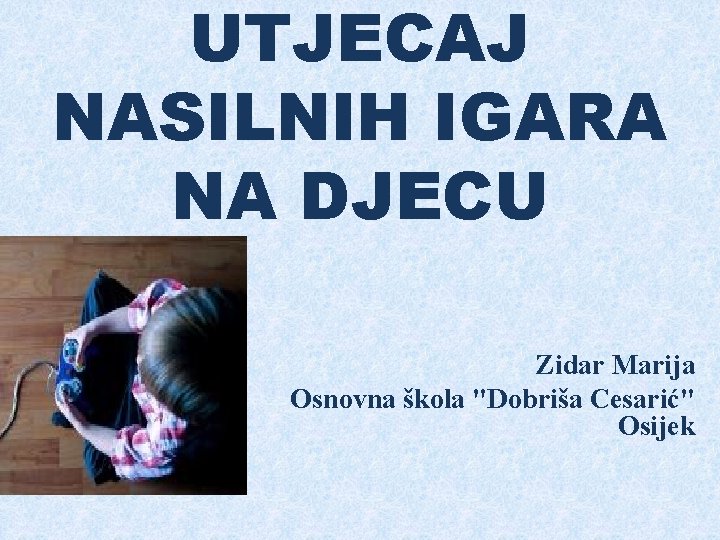 UTJECAJ NASILNIH IGARA NA DJECU Zidar Marija Osnovna škola "Dobriša Cesarić" Osijek 