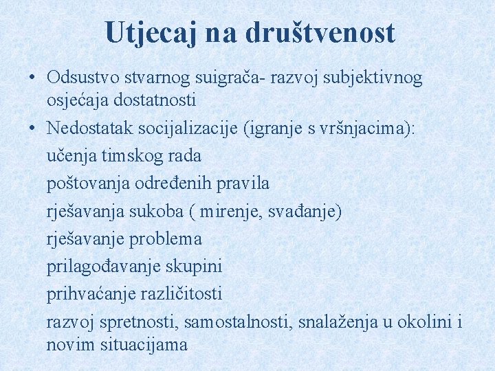 Utjecaj na društvenost • Odsustvo stvarnog suigrača- razvoj subjektivnog osjećaja dostatnosti • Nedostatak socijalizacije