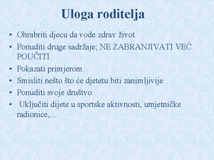 Uloga roditelja • Ohrabriti djecu da vode zdrav život • Ponuditi druge sadržaje; NE