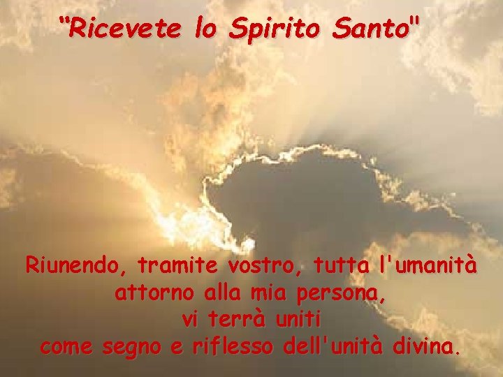 “Ricevete lo Spirito Santo" Riunendo, tramite vostro, tutta l'umanità attorno alla mia persona, vi “Ricevete lo Spirito Santo" Riunendo, tramite vostro, tutta l'umanità attorno alla mia persona, vi