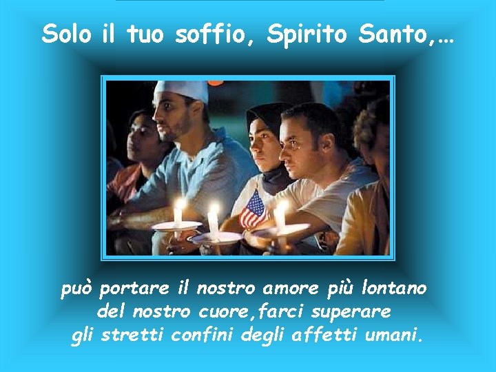 Solo il tuo soffio, Spirito Santo, … può portare il nostro amore più lontano Solo il tuo soffio, Spirito Santo, … può portare il nostro amore più lontano