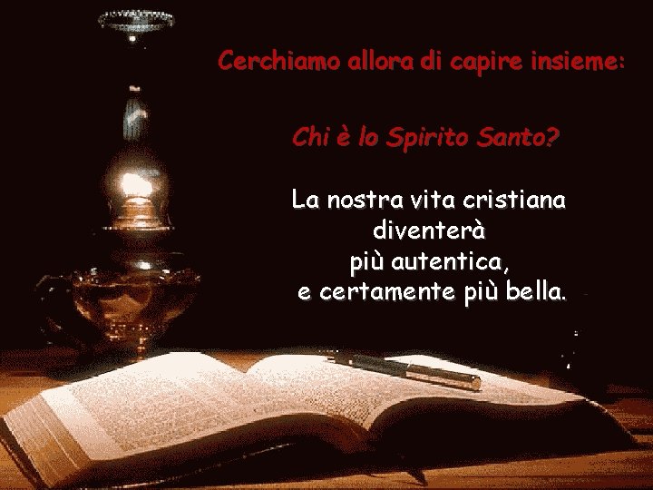 Cerchiamo allora di capire insieme: Chi è lo Spirito Santo? La nostra vita cristiana Cerchiamo allora di capire insieme: Chi è lo Spirito Santo? La nostra vita cristiana