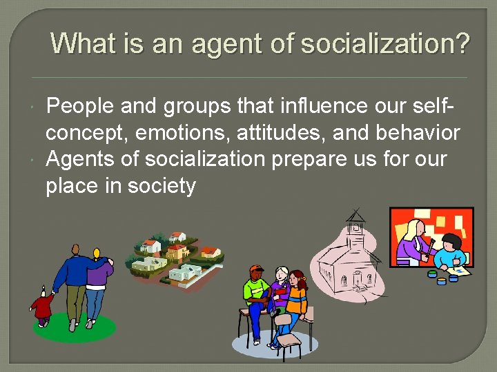 What is an agent of socialization? People and groups that influence our selfconcept, emotions,