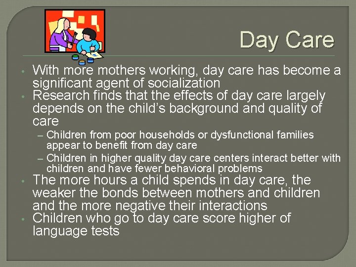 Day Care • • With more mothers working, day care has become a significant