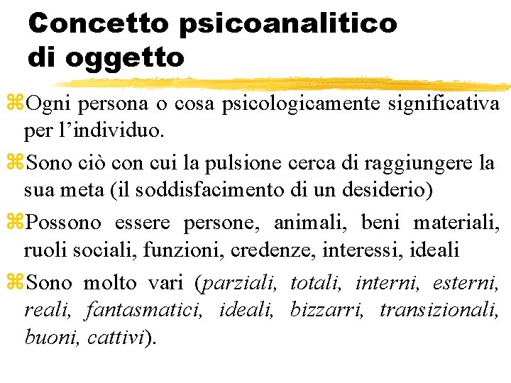 Concetto psicoanalitico di oggetto z. Ogni persona o cosa psicologicamente significativa per l’individuo. z. Concetto psicoanalitico di oggetto z. Ogni persona o cosa psicologicamente significativa per l’individuo. z.
