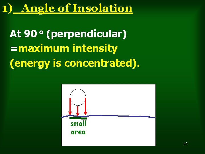 1) Angle of Insolation At 90 o (perpendicular) =maximum intensity (energy is concentrated). small