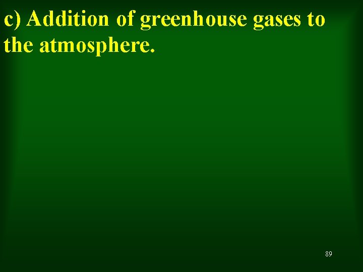 c) Addition of greenhouse gases to the atmosphere. 89 