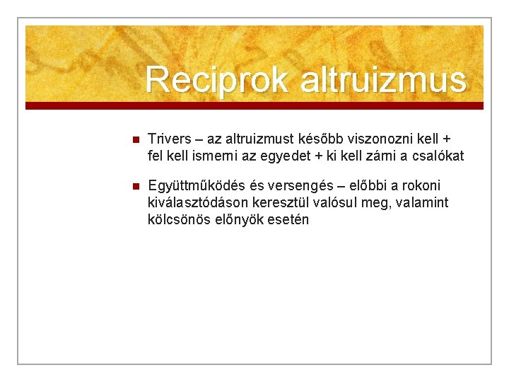 Reciprok altruizmus n Trivers – az altruizmust később viszonozni kell + fel kell ismerni