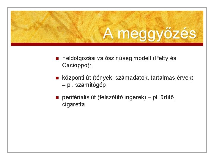 A meggyőzés n Feldolgozási valószínűség modell (Petty és Cacioppo): n központi út (tények, számadatok,