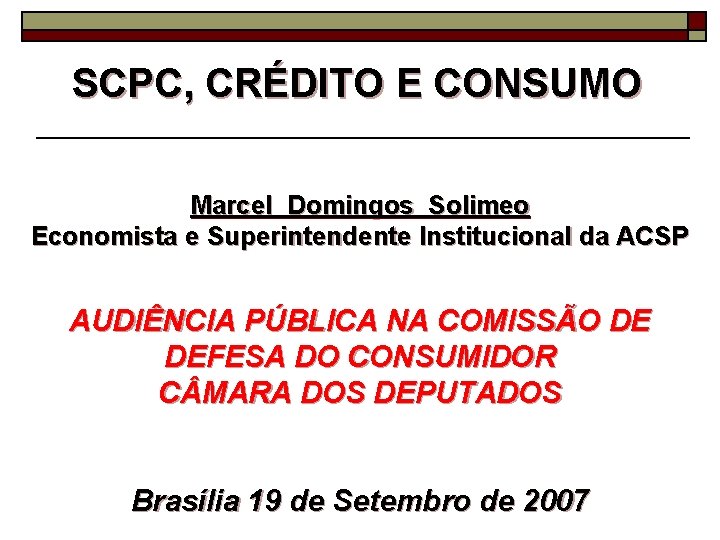 SCPC, CRÉDITO E CONSUMO Marcel Domingos Solimeo Economista e Superintendente Institucional da ACSP AUDIÊNCIA