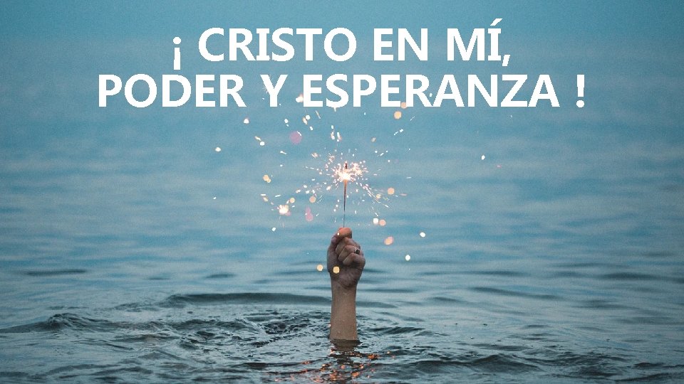 ¡ CRISTO EN MÍ, PODER Y ESPERANZA ! ¡ CRISTO EN MÍ, PODER Y ESPERANZA !