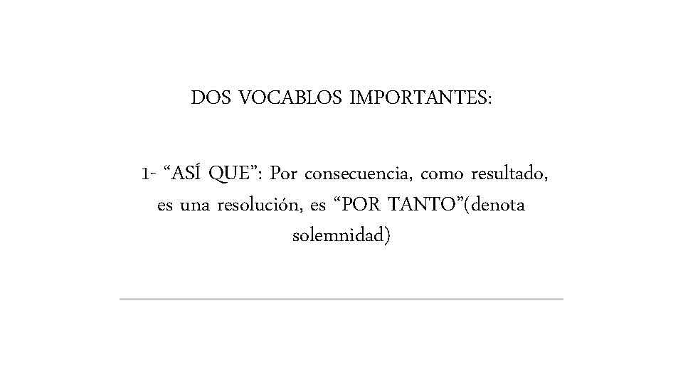 DOS VOCABLOS IMPORTANTES: 1 - “ASÍ QUE”: Por consecuencia, como resultado, es una resolución, DOS VOCABLOS IMPORTANTES: 1 - “ASÍ QUE”: Por consecuencia, como resultado, es una resolución,