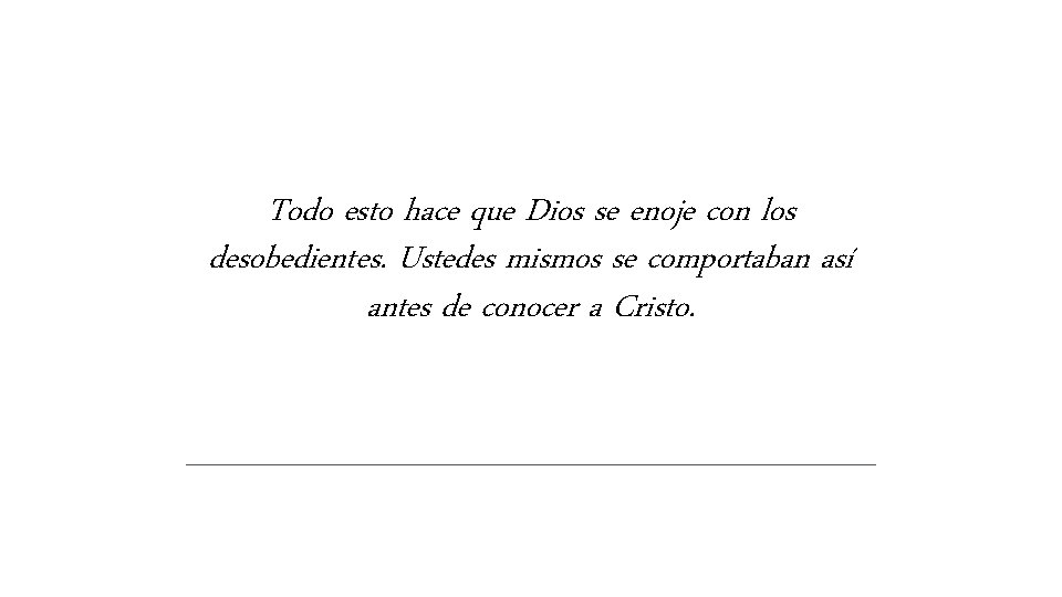 Todo esto hace que Dios se enoje con los desobedientes. Ustedes mismos se comportaban Todo esto hace que Dios se enoje con los desobedientes. Ustedes mismos se comportaban